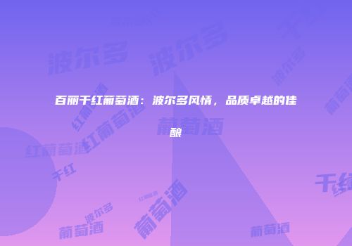 百丽干红葡萄酒：波尔多风情，品质卓越的佳酿