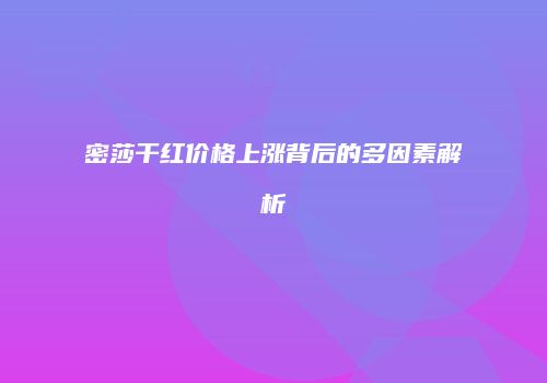 密莎干红价格上涨背后的多因素解析