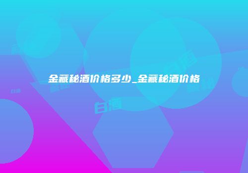 金藏秘酒价格多少_金藏秘酒价格
