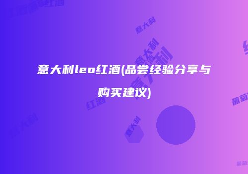 意大利leo红酒(品尝经验分享与购买建议)