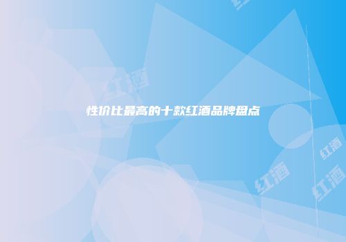 性价比最高的十款红酒品牌盘点