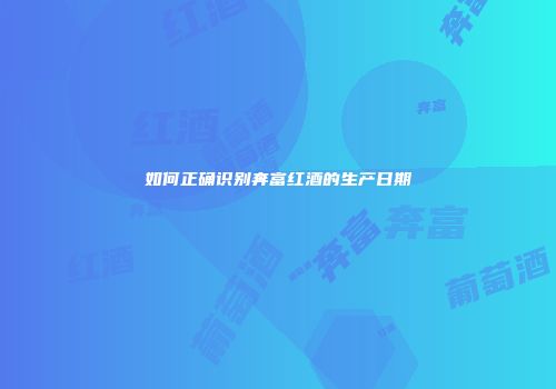 如何正确识别奔富红酒的生产日期