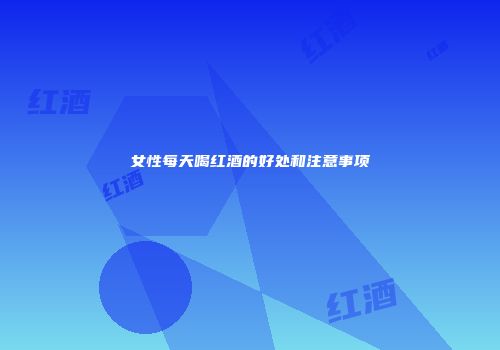 女性每天喝红酒的好处和注意事项