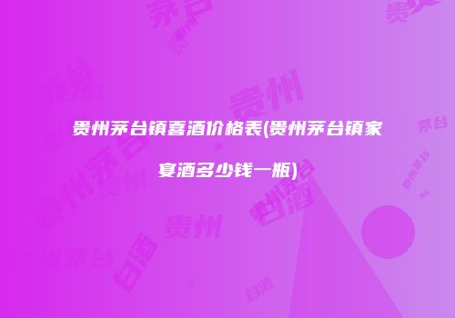 贵州茅台镇喜酒价格表(贵州茅台镇家宴酒多少钱一瓶)