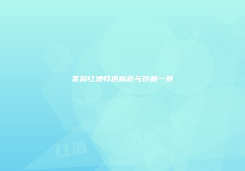 茉莉红酒特色解析与价格一览