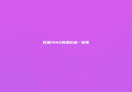 好派1945啤酒价格一览表