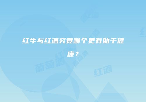 红牛与红酒究竟哪个更有助于健康？