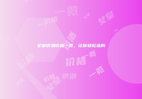 女皇供酒价格一览，让你轻松选购