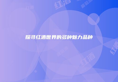 探寻红酒世界的多种魅力品种
