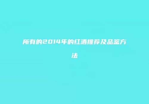 所有的2014年的红酒推荐及品鉴方法