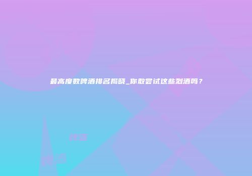 最高度数啤酒排名揭晓_你敢尝试这些烈酒吗？