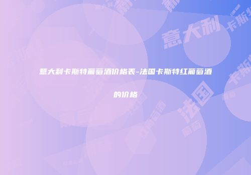 意大利卡斯特葡萄酒价格表-法国卡斯特红葡萄酒的价格