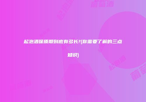 起泡酒保质期到底有多长?(你需要了解的三点知识)