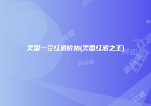 美国一号红酒价格(美国红酒之王)