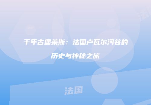 千年古堡莱斯：法国卢瓦尔河谷的历史与神秘之旅