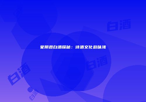 蒙阴县白酒探秘：诗酒文化韵味浓