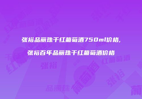 张裕品丽珠干红葡萄酒750ml价格,张裕百年品丽珠干红葡萄酒价格