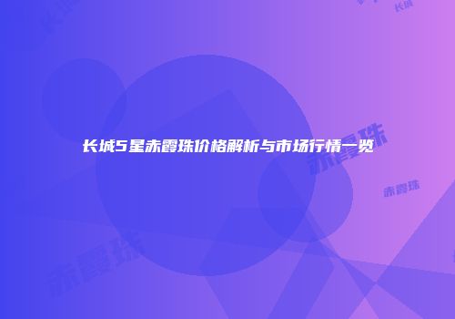 长城5星赤霞珠价格解析与市场行情一览