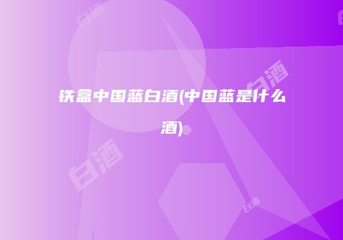 铁盒中国蓝白酒(中国蓝是什么酒)