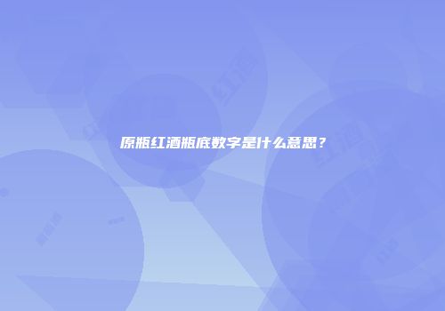 原瓶红酒瓶底数字是什么意思？