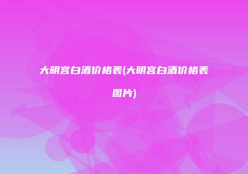 大明宫白酒价格表(大明宫白酒价格表图片)