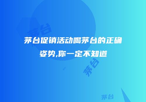 茅台促销活动喝茅台的正确姿势,你一定不知道