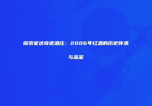 探索蒙达奇诺酒庄：2006年红酒的历史传承与品鉴