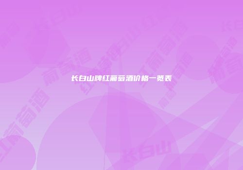 长白山牌红葡萄酒价格一览表