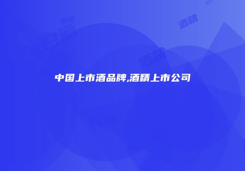 中国上市酒品牌,酒精上市公司