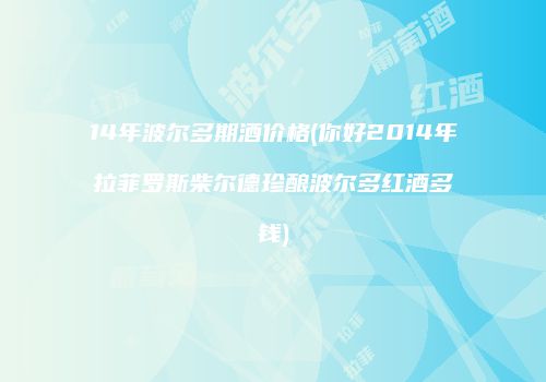 14年波尔多期酒价格(你好2014年拉菲罗斯柴尔德珍酿波尔多红酒多钱)