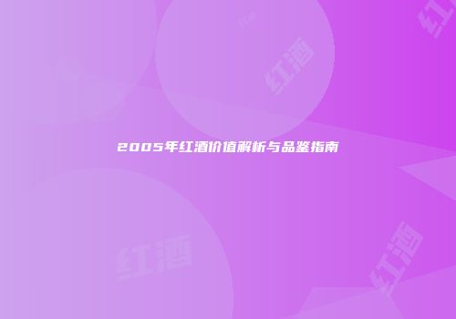 2005年红酒价值解析与品鉴指南