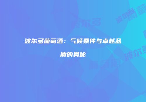 波尔多葡萄酒：气候条件与卓越品质的奥秘