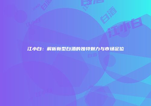 江小白：解析新型白酒的独特魅力与市场定位
