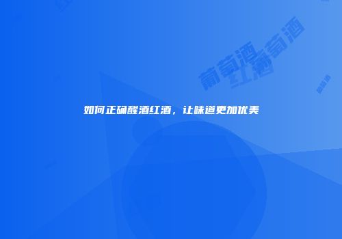 如何正确醒酒红酒，让味道更加优美