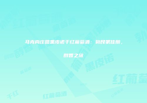 马克尚庄园黑皮诺干红葡萄酒：勃艮第佳酿，醇香之旅