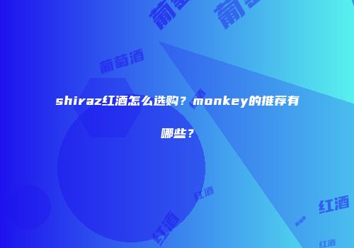 shiraz红酒怎么选购？monkey的推荐有哪些？