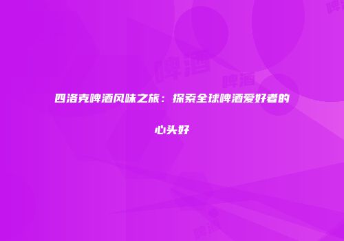 四洛克啤酒风味之旅：探索全球啤酒爱好者的心头好