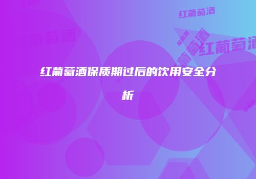 红葡萄酒保质期过后的饮用安全分析