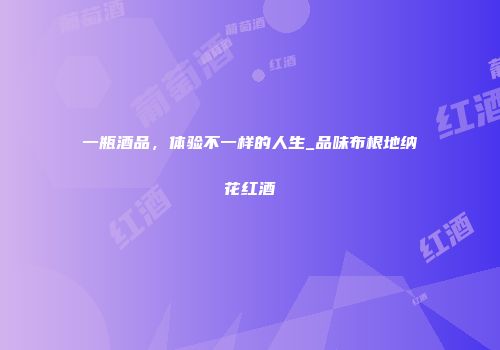 一瓶酒品，体验不一样的人生_品味布根地纳花红酒