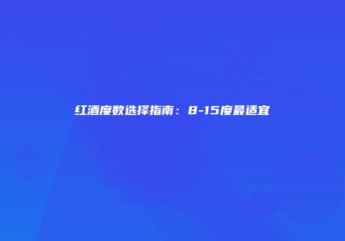 红酒度数选择指南：8-15度最适宜
