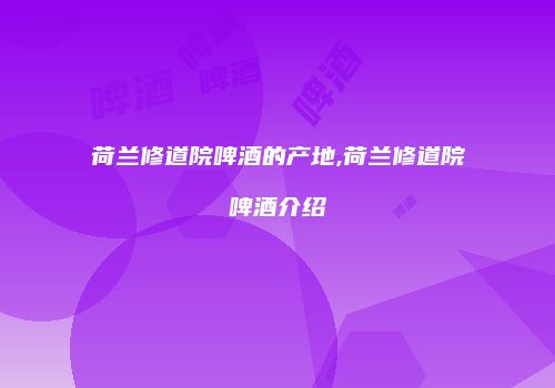 荷兰修道院啤酒的产地,荷兰修道院啤酒介绍