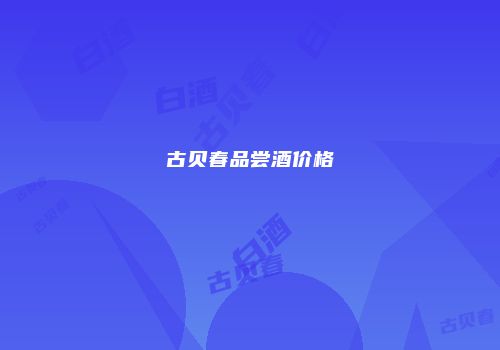 古贝春品尝酒价格