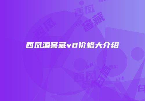 西凤酒窖藏v8价格大介绍
