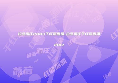 拉菲酒庄2009干红葡萄酒-拉菲酒庄干红葡萄酒2017