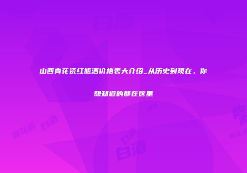 山西青花瓷红瓶酒价格表大介绍_从历史到现在，你想知道的都在这里
