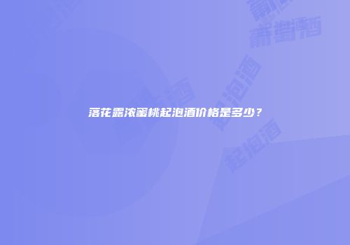落花露浓蜜桃起泡酒价格是多少？