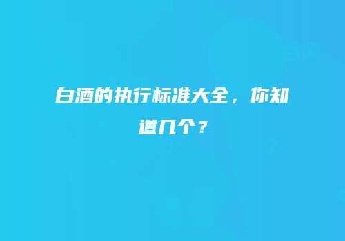 白酒的执行标准大全，你知道几个？