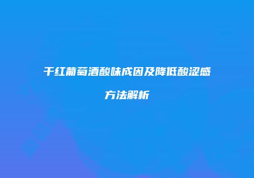 干红葡萄酒酸味成因及降低酸涩感方法解析