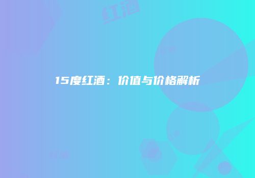 15度红酒：价值与价格解析