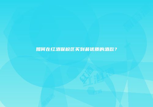 如何在红酒保税区买到最优质的酒款？